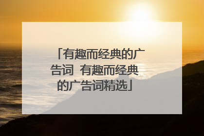 有趣而经典的广告词 有趣而经典的广告词精选