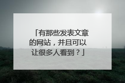 有那些发表文章的网站,并且可以让很多人看到?