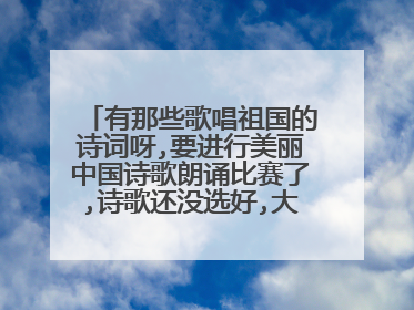 有那些歌唱祖国的诗词呀,要进行美丽中国诗歌朗诵比赛了,诗歌还没选好,大家帮帮忙啊.