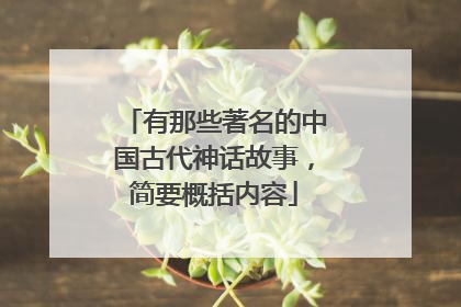 有那些著名的中国古代神话故事，简要概括内容
