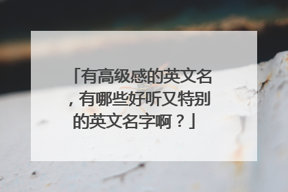 有高级感的英文名,有哪些好听又特别的英文名字啊?