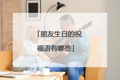 朋友生日的祝福语有哪些