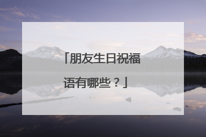 朋友生日祝福语有哪些?