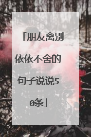 朋友离别依依不舍的句子说说50条