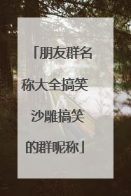 朋友群名称大全搞笑 沙雕搞笑的群昵称