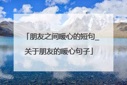 朋友之间暖心的短句_关于朋友的暖心句子