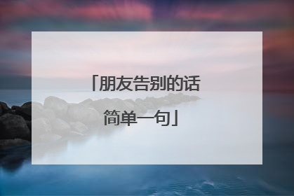 朋友告别的话 简单一句