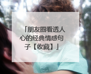 朋友圈看透人心的经典情感句子【收藏】