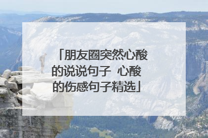 朋友圈突然心酸的说说句子 心酸的伤感句子精选