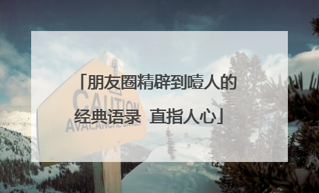 朋友圈精辟到噎人的经典语录 直指人心