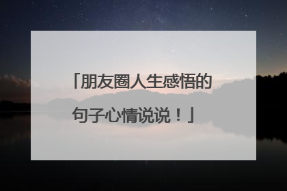 朋友圈人生感悟的句子心情说说！
