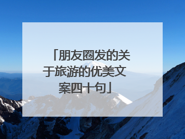 朋友圈发的关于旅游的优美文案四十句