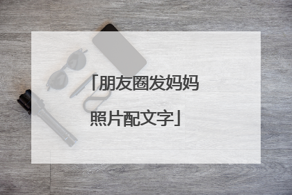 朋友圈发妈妈照片配文字