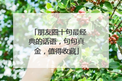 朋友圈十句最经典的话语,句句真金,值得收藏