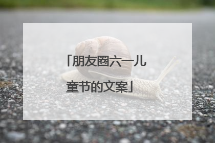 朋友圈六一儿童节的文案
