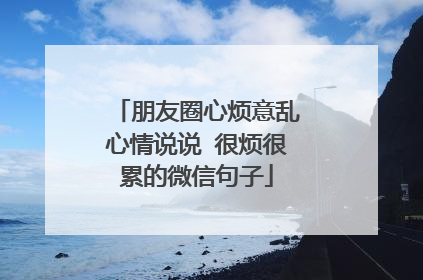 朋友圈心烦意乱心情说说 很烦很累的微信句子