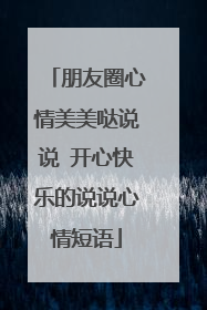 朋友圈心情美美哒说说 开心快乐的说说心情短语