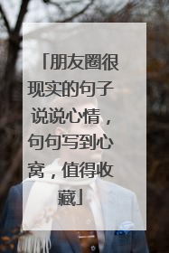 朋友圈很现实的句子说说心情，句句写到心窝，值得收藏