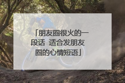 朋友圈很火的一段话 适合发朋友圈的心情短语