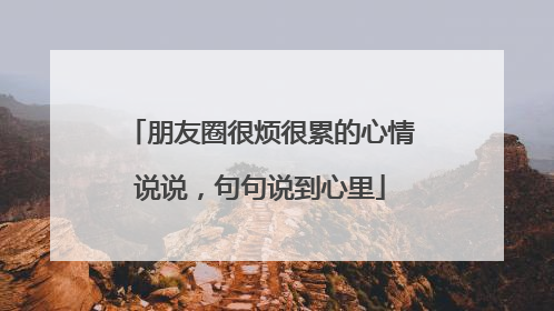 朋友圈很烦很累的心情说说，句句说到心里