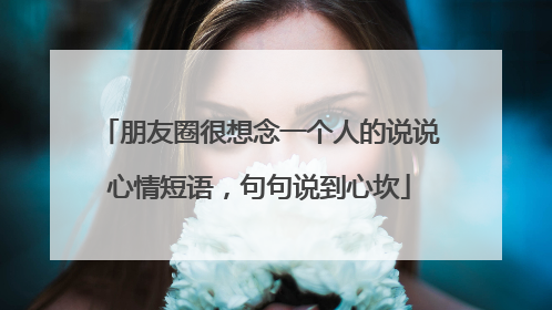 朋友圈很想念一个人的说说心情短语,句句说到心坎
