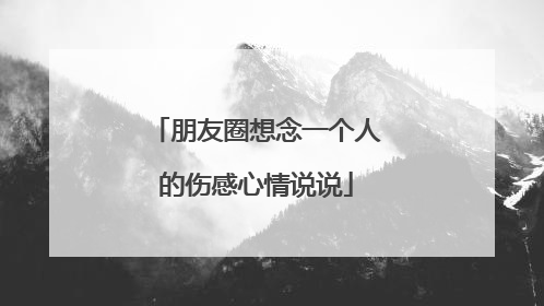 朋友圈想念一个人的伤感心情说说