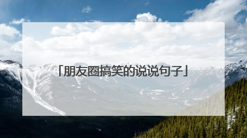 朋友圈搞笑的说说句子
