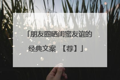 朋友圈晒闺蜜友谊的经典文案 【荐】