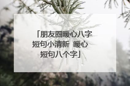 朋友圈暖心八字短句小清新 暖心短句八个字