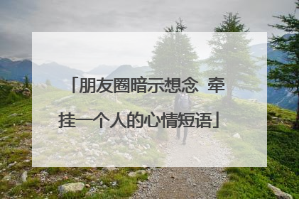 朋友圈暗示想念 牵挂一个人的心情短语