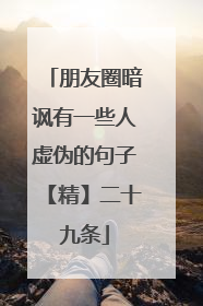 朋友圈暗讽有一些人虚伪的句子【精】二十九条