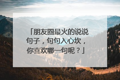 朋友圈最火的说说句子,句句入心坎,你喜欢哪一句呢?