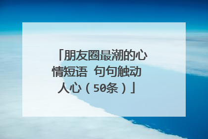 朋友圈最潮的心情短语 句句触动人心(50条)