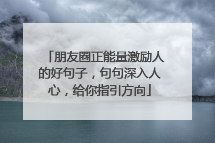 朋友圈正能量激励人的好句子,句句深入人心,给你指引方向
