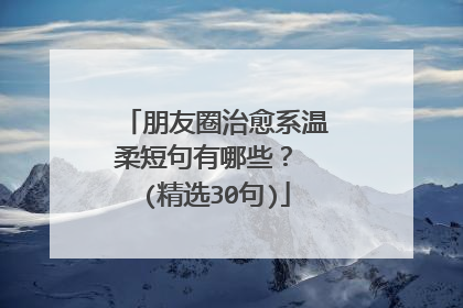 朋友圈治愈系温柔短句有哪些? (精选30句)