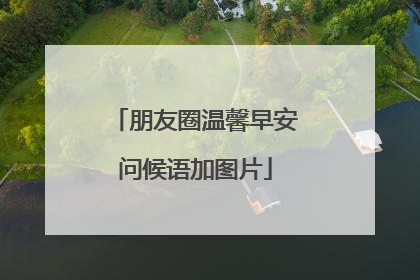 朋友圈温馨早安问候语加图片