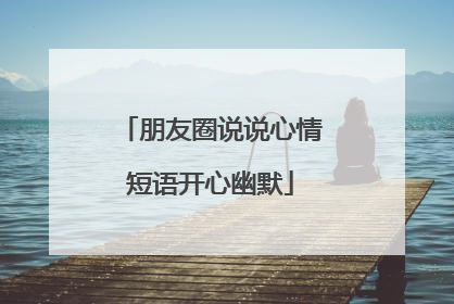 朋友圈说说心情短语开心幽默