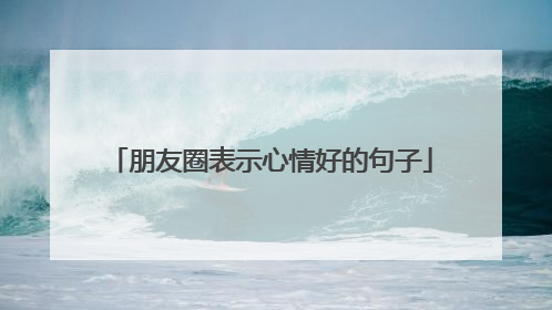 朋友圈表示心情好的句子