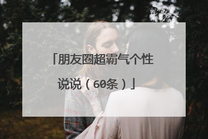 朋友圈超霸气个性说说(60条)