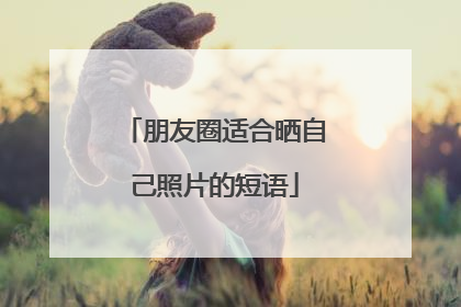 朋友圈适合晒自己照片的短语