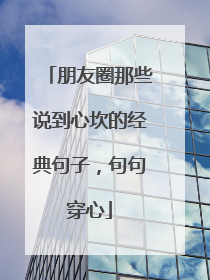 朋友圈那些说到心坎的经典句子，句句穿心