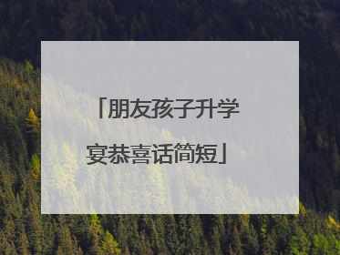 朋友孩子升学宴恭喜话简短