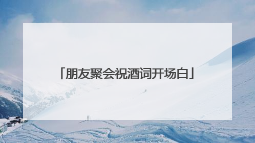 朋友聚会祝酒词开场白