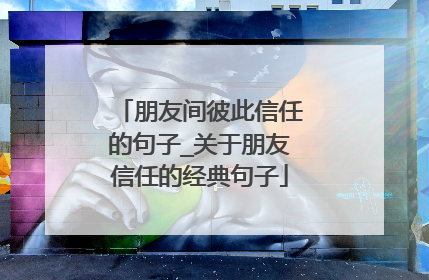 朋友间彼此信任的句子_关于朋友信任的经典句子