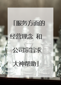 服务方面的经营理念 和 公司宗旨求大神帮助