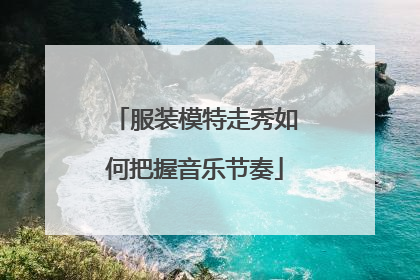服装模特走秀如何把握音乐节奏