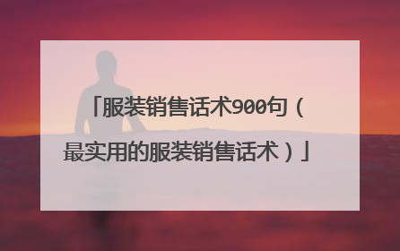 服装销售话术900句（最实用的服装销售话术）