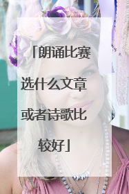 朗诵比赛选什么文章或者诗歌比较好