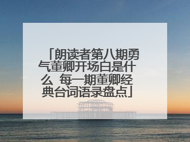 朗读者第八期勇气董卿开场白是什么 每一期董卿经典台词语录盘点