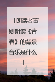 朗读者董卿朗读《青春》的背景音乐是什么